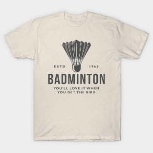 Badminton - You’ll love it when you get the bird. T-Shirt